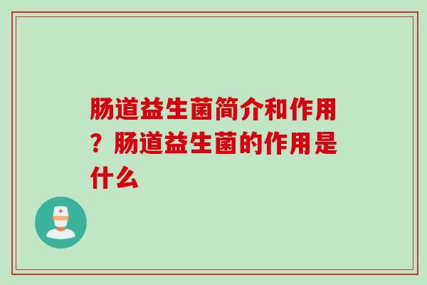 肠道益生菌简介和作用?肠道益生菌的作用是什么 肠道益生菌简介和作用?肠道益生菌的作用是什么