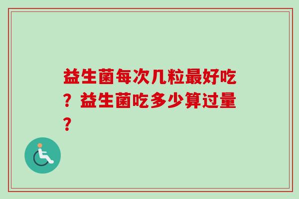 益生菌每次几粒好吃？益生菌吃多少算过量？