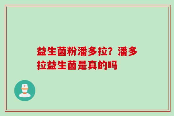 益生菌粉潘多拉?潘多拉益生菌是真的吗 益生菌粉潘多拉?潘多拉益生菌是真的吗