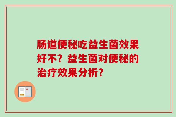 肠道吃益生菌效果好不？益生菌对的效果分析？