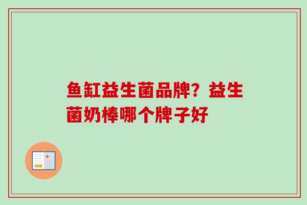 鱼缸益生菌品牌？益生菌奶棒哪个牌子好