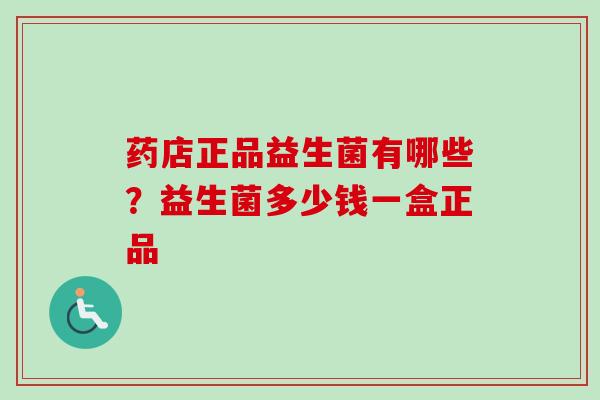 药店正品益生菌有哪些？益生菌多少钱一盒正品