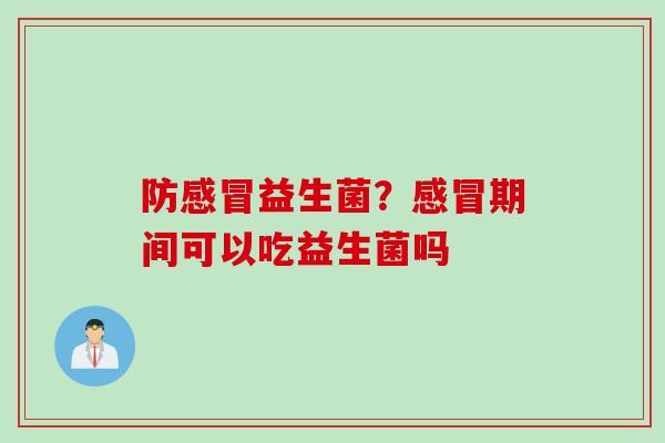 防益生菌?期间可以吃益生菌吗 防益生菌?期间可以吃益生菌吗