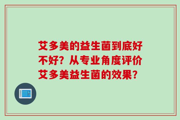 艾多美的益生菌到底好不好？从专业角度评价艾多美益生菌的效果？