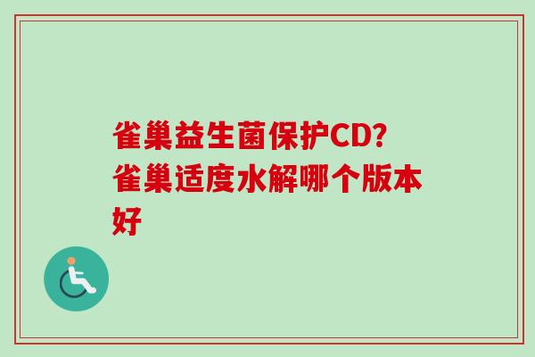 雀巢益生菌保护CD?雀巢适度水解哪个版本好 雀巢益生菌保护CD?雀巢适度水解哪个版本好