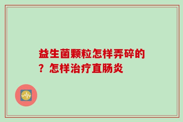 益生菌颗粒怎样弄碎的?怎样直 益生菌颗粒怎样弄碎的?怎样直
