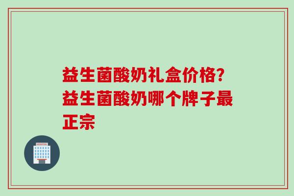 益生菌酸奶礼盒价格?益生菌酸奶哪个牌子正宗 益生菌酸奶礼盒价格?益生菌酸奶哪个牌子正宗