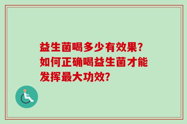 益生菌喝多少有效果？如何正确喝益生菌才能发挥大功效？