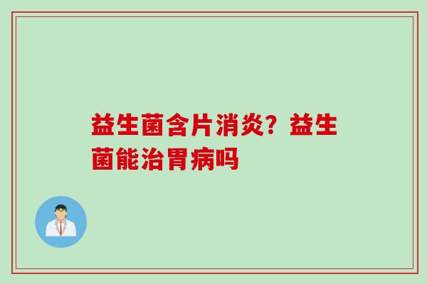 益生菌含片?益生菌能胃吗 益生菌含片?益生菌能胃吗