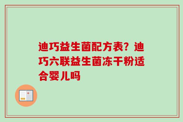 迪巧益生菌配方表？迪巧六联益生菌冻干粉适合婴儿吗