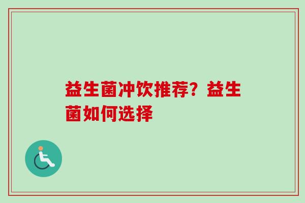益生菌冲饮推荐?益生菌如何选择 益生菌冲饮推荐?益生菌如何选择