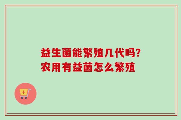 益生菌能繁殖几代吗？农用有益菌怎么繁殖