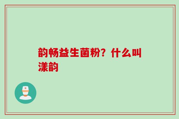 韵畅益生菌粉?什么叫漾韵 韵畅益生菌粉?什么叫漾韵