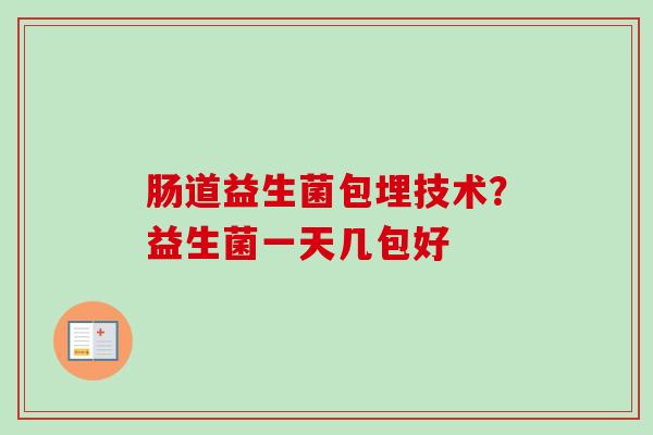 肠道益生菌包埋技术？益生菌一天几包好