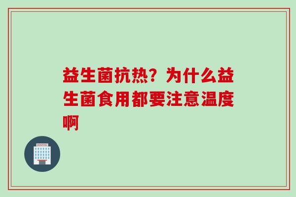 益生菌抗热?为什么益生菌食用都要注意温度啊 益生菌抗热?为什么益生菌食用都要注意温度啊