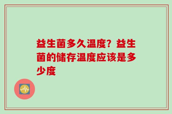 益生菌多久温度？益生菌的储存温度应该是多少度