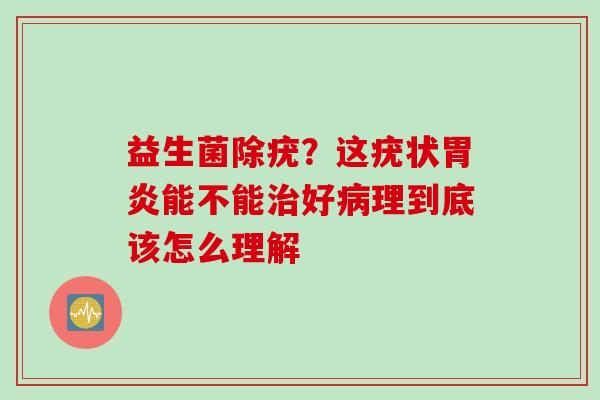 益生菌除疣?这疣状能不能好理到底该怎么理解 益生菌除疣?这疣状能不能好理到底该怎么理解