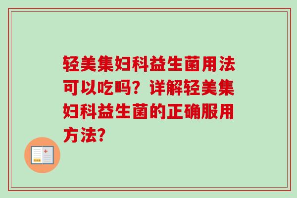轻美集益生菌用法可以吃吗？详解轻美集益生菌的正确服用方法？