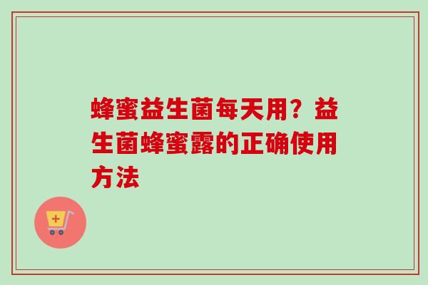 蜂蜜益生菌每天用？益生菌蜂蜜露的正确使用方法