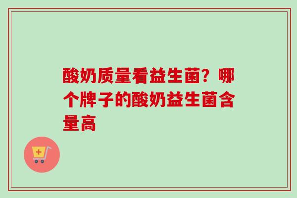 酸奶质量看益生菌?哪个牌子的酸奶益生菌含量高 酸奶质量看益生菌?哪个牌子的酸奶益生菌含量高