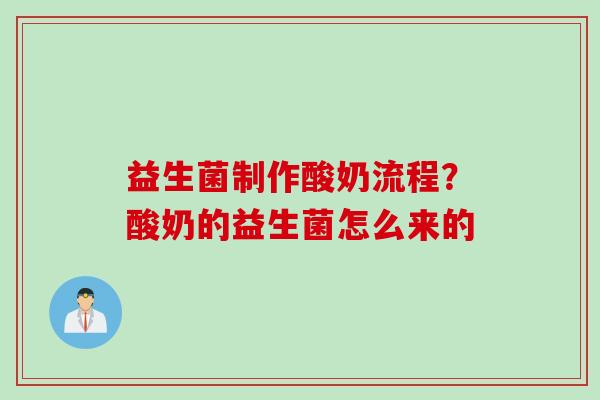 益生菌制作酸奶流程?酸奶的益生菌怎么来的 益生菌制作酸奶流程?酸奶的益生菌怎么来的