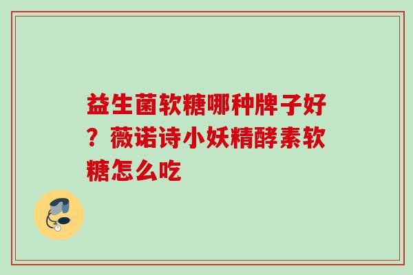 益生菌软糖哪种牌子好?薇诺诗小妖精酵素软糖怎么吃 益生菌软糖哪种牌子好?薇诺诗小妖精酵素软糖怎么吃