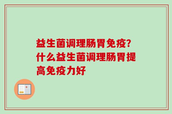 益生菌调理肠胃？什么益生菌调理肠胃提高力好
