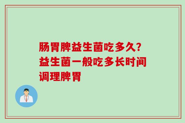 肠胃脾益生菌吃多久?益生菌一般吃多长时间调理脾胃 肠胃脾益生菌吃多久?益生菌一般吃多长时间调理脾胃