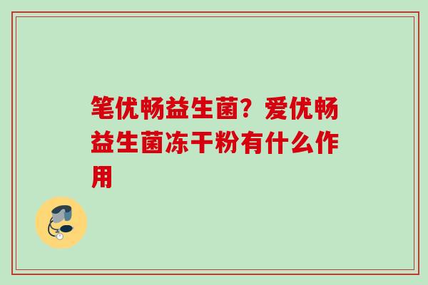 笔优畅益生菌？爱优畅益生菌冻干粉有什么作用