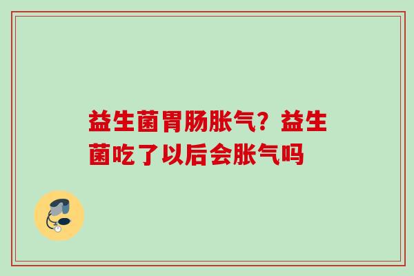 益生菌?益生菌吃了以后会吗 益生菌?益生菌吃了以后会吗