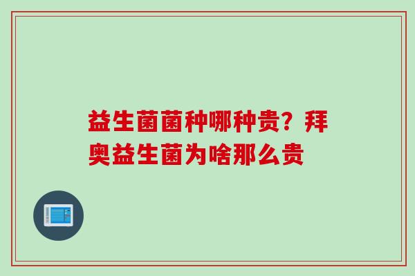 益生菌菌种哪种贵？拜奥益生菌为啥那么贵