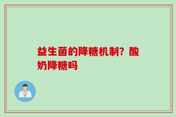 益生菌的降糖机制?酸奶降糖吗 益生菌的降糖机制?酸奶降糖吗
