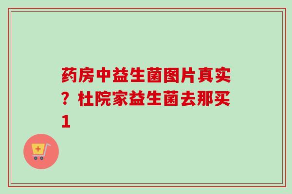 药房中益生菌图片真实？杜院家益生菌去那买1