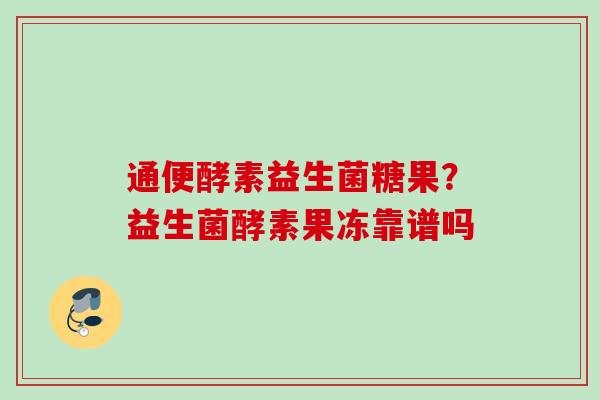 通便酵素益生菌糖果？益生菌酵素果冻靠谱吗