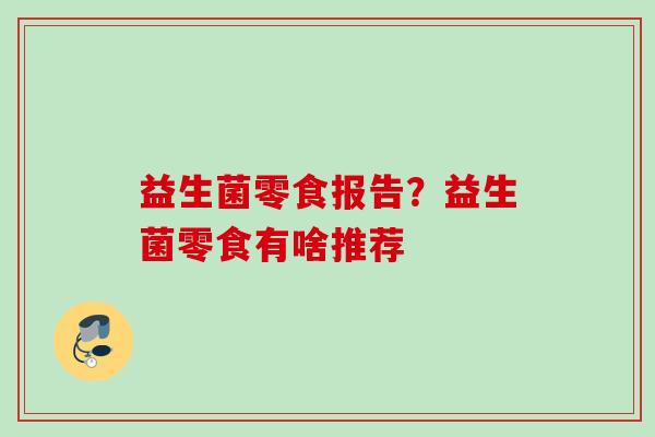 益生菌零食报告？益生菌零食有啥推荐