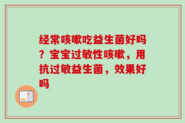经常吃益生菌好吗?宝宝性,用抗益生菌,效果好吗 经常吃益生菌好吗?宝宝性,用抗益生菌,效果好吗