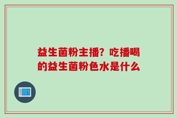 益生菌粉主播？吃播喝的益生菌粉色水是什么