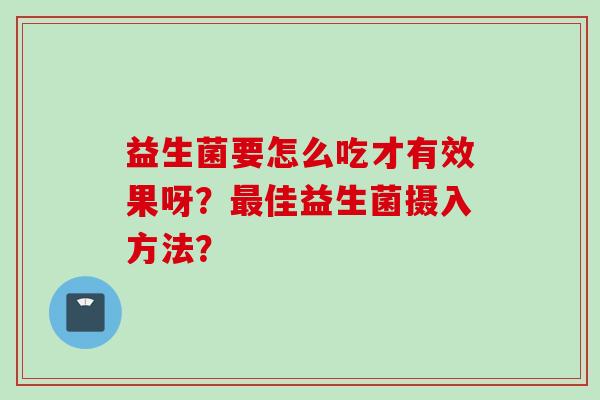 益生菌要怎么吃才有效果呀？佳益生菌摄入方法？