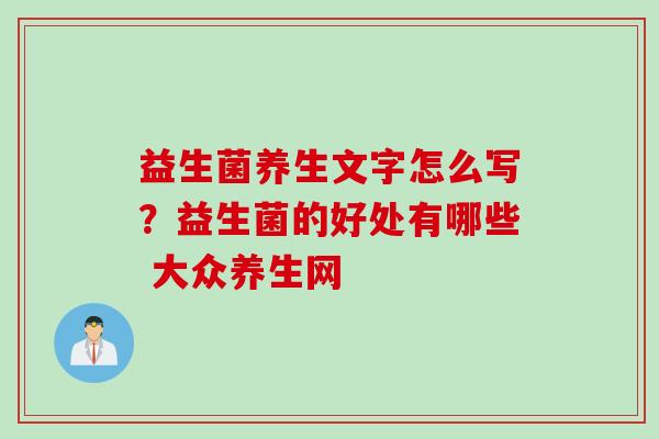 益生菌养生文字怎么写？益生菌的好处有哪些 大众养生网