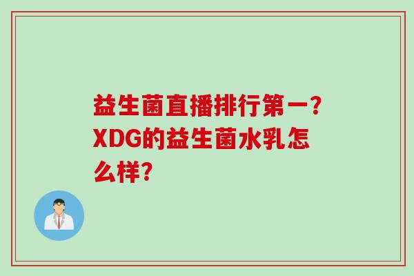益生菌直播排行第一?XDG的益生菌水乳怎么样? 益生菌直播排行第一?XDG的益生菌水乳怎么样?