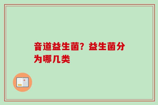 音道益生菌？益生菌分为哪几类