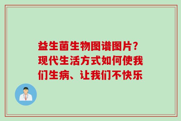 益生菌生物图谱图片?现代生活方式如何使我们生、让我们不快乐 益生菌生物图谱图片?现代生活方式如何使我们生、让我们不快乐