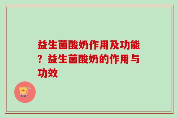 益生菌酸奶作用及功能？益生菌酸奶的作用与功效