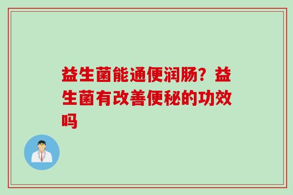 益生菌能通便润肠？益生菌有改善的功效吗