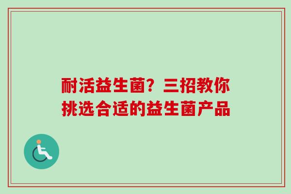 耐活益生菌？三招教你挑选合适的益生菌产品