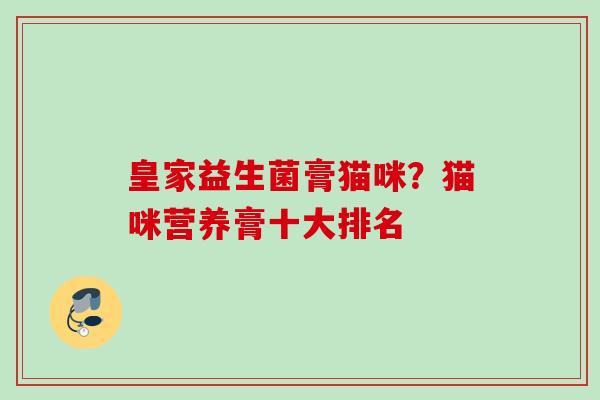 皇家益生菌膏猫咪？猫咪营养膏十大排名