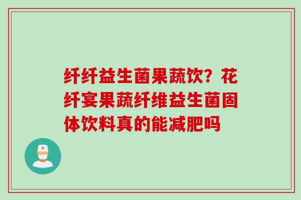 纤纤益生菌果蔬饮?花纤宴果蔬纤维益生菌固体饮料真的能吗 纤纤益生菌果蔬饮?花纤宴果蔬纤维益生菌固体饮料真的能吗