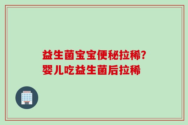 益生菌宝宝拉稀？婴儿吃益生菌后拉稀