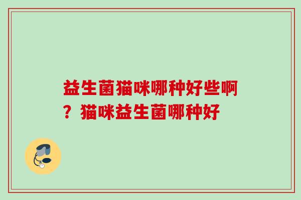 益生菌猫咪哪种好些啊？猫咪益生菌哪种好
