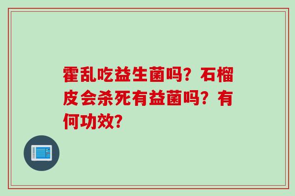 霍乱吃益生菌吗？石榴皮会杀死有益菌吗？有何功效？